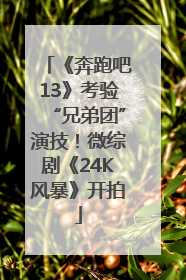《奔跑吧13》考验“兄弟团”演技！微综剧《24K风暴》开拍