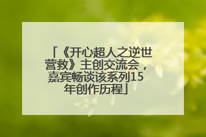 《开心超人之逆世营救》主创交流会，嘉宾畅谈该系列15年创作历程
