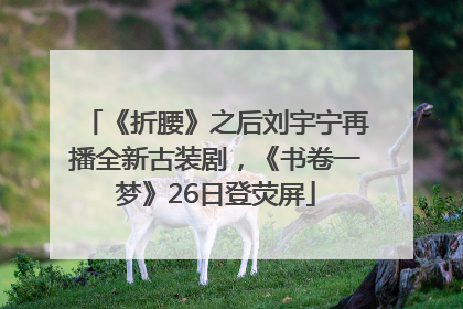 《折腰》之后刘宇宁再播全新古装剧，《书卷一梦》26日登荧屏