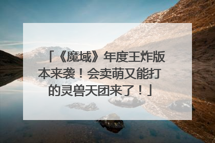 《魔域》年度王炸版本来袭！会卖萌又能打的灵兽天团来了！