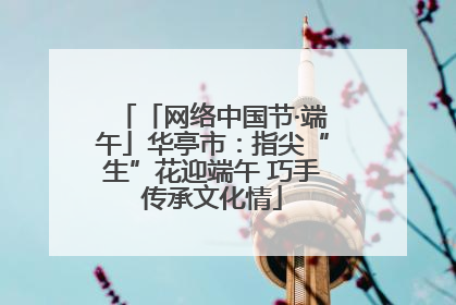 「网络中国节·端午」华亭市：指尖“生”花迎端午 巧手传承文化情