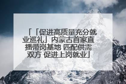 「促进高质量充分就业巡礼」内蒙古首家直播带岗基地 匹配供需双方 促进上岗就业
