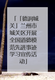 「德润城关」兰州市城关区开展全国道德模范先进事迹学习宣传活动