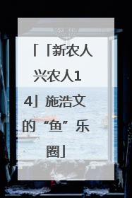 「新农人 兴农人14」施浩文的“鱼”乐圈