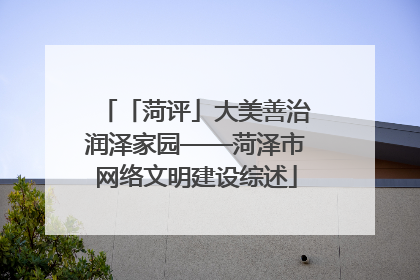 「菏评」大美善治润泽家园——菏泽市网络文明建设综述