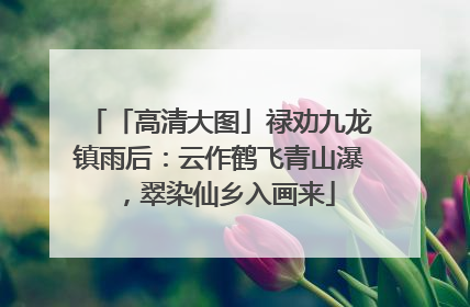 「高清大图」禄劝九龙镇雨后：云作鹤飞青山瀑，翠染仙乡入画来