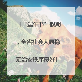 “端午节”假期，全省社会大局稳定治安秩序良好