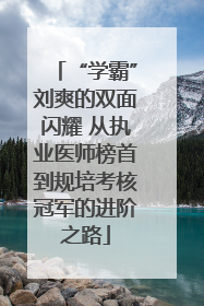 “学霸”刘爽的双面闪耀 从执业医师榜首到规培考核冠军的进阶之路