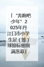 “奔跑吧·少年”2025年丹江口市小学生足（篮）球锦标赛圆满落幕