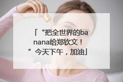 “把全世界的banana给郑钦文！”今天下午，加油