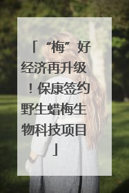 “梅”好经济再升级！保康签约野生蜡梅生物科技项目