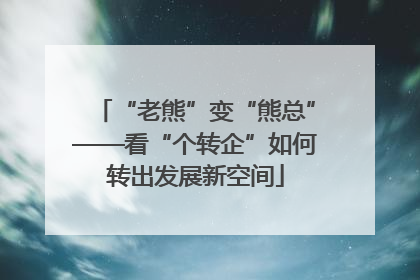 “老熊”变“熊总”——看“个转企”如何转出发展新空间
