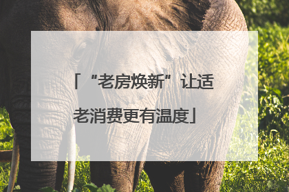 “老房焕新”让适老消费更有温度