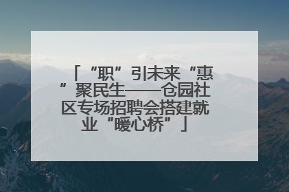 “职”引未来“惠”聚民生——仓园社区专场招聘会搭建就业“暖心桥”