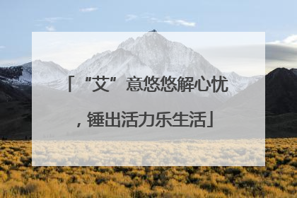 “艾”意悠悠解心忧，锤出活力乐生活