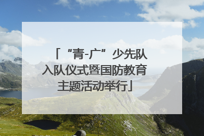 “青-广”少先队入队仪式暨国防教育主题活动举行