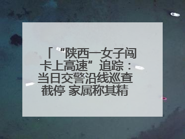 “陕西一女子闯卡上高速”追踪：当日交警沿线巡查截停 家属称其精神异常，已送医