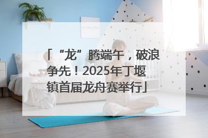 “龙”腾端午，破浪争先！2025年丁堰镇首届龙舟赛举行