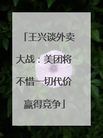 王兴谈外卖大战：美团将不惜一切代价赢得竞争