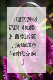 现实题材话剧《如歌》晋京展演，演绎城市与时代交响