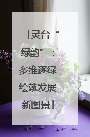 灵台“绿韵”：多维逐绿绘就发展新图景
