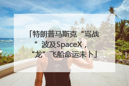 特朗普马斯克“骂战”波及SpaceX，“龙”飞船命运未卜