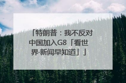 特朗普：我不反对中国加入G8「看世界·新闻早知道」