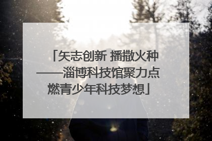 矢志创新 播撒火种——淄博科技馆聚力点燃青少年科技梦想