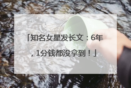 知名女星发长文：6年，1分钱都没拿到！