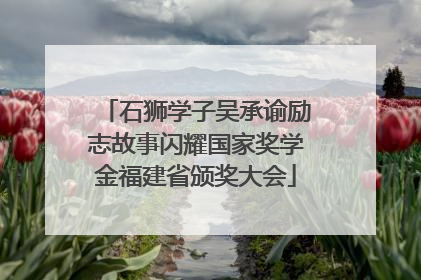 石狮学子吴承谕励志故事闪耀国家奖学金福建省颁奖大会