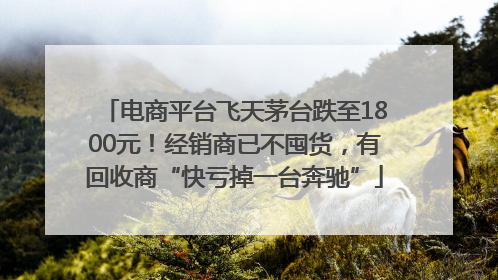 电商平台飞天茅台跌至1800元！经销商已不囤货，有回收商“快亏掉一台奔驰”