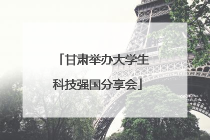 甘肃举办大学生科技强国分享会