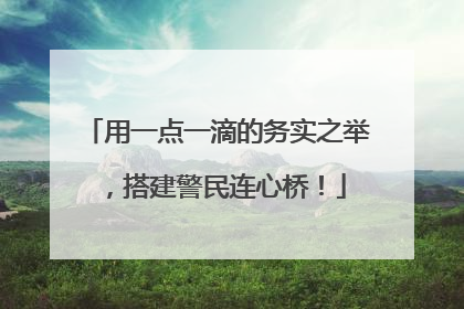 用一点一滴的务实之举，搭建警民连心桥！