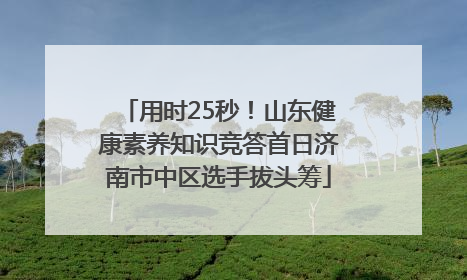 用时25秒！山东健康素养知识竞答首日济南市中区选手拔头筹