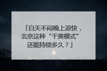 白天不闷晚上凉快，北京这种“干爽模式”还能持续多久？