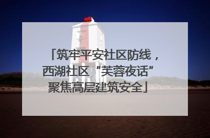 筑牢平安社区防线，西湖社区“芙蓉夜话”聚焦高层建筑安全