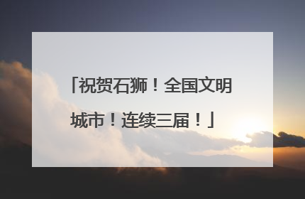 祝贺石狮！全国文明城市！连续三届！