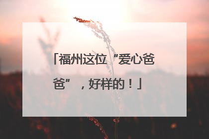 福州这位“爱心爸爸”，好样的！