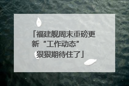 福建舰周末重磅更新“工作动态”  狠狠期待住了