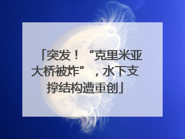 突发！“克里米亚大桥被炸”，水下支撑结构遭重创