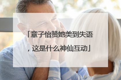 章子怡赞她美到失语，这是什么神仙互动
