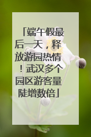 端午假最后一天，释放游园热情！武汉多个园区游客量陡增数倍