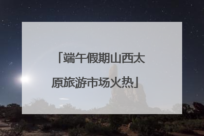 端午假期山西太原旅游市场火热