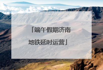 端午假期济南地铁延时运营