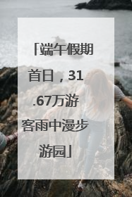 端午假期首日，31.67万游客雨中漫步游园