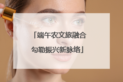 端午农文旅融合 勾勒振兴新脉络