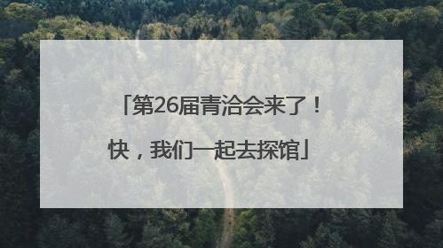 第26届青洽会来了！快，我们一起去探馆