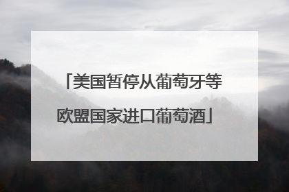 美国暂停从葡萄牙等欧盟国家进口葡萄酒