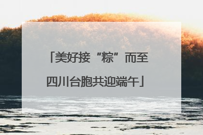 美好接“粽”而至 四川台胞共迎端午