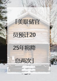 美联储官员预计2025年将降息两次